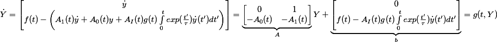 \dot{Y}=\begin{bmatrix}\dot{y}\\f(t)-\left(A_1(t)\dot{y}+A_0(t)y+A_I(t)g(t)\displaystyle\int_0^texp(\frac{t'}{\tau})\dot{y}(t')dt'\right)\end{bmatrix}=\underbrace{\begin{bmatrix}0 & 1 \\ -A_0(t)& -A_1(t) \end{bmatrix}}_{A}Y+\underbrace{\begin{bmatrix}0\\f(t)- A_I(t)g(t)\displaystyle\int_0^texp(\frac{t'}{\tau})\dot{y}(t')dt' \end{bmatrix}}_b=g(t,Y)